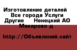 Изготовление деталей.  - Все города Услуги » Другие   . Ненецкий АО,Макарово д.